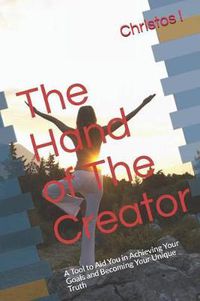 Cover image for The Hand of The Creator: A Tool to Aid You in Achieving Your Goals and Becoming Your Unique Truth