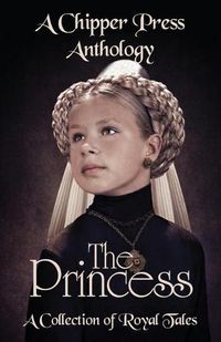 Cover image for The Princess: A Collection of Royal Tales: A Chipper Press Anthology