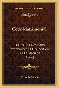 Cover image for Code Matrimonial: Ou Recueil Des Edits, Ordonnances Et Declarations Sur Le Mariage (1766)