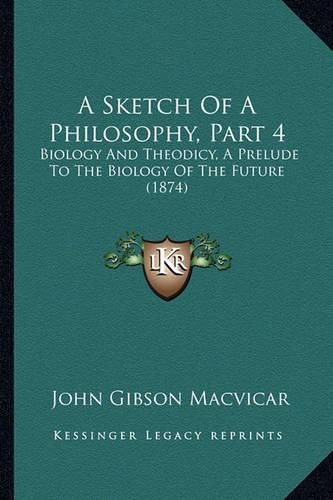 A Sketch of a Philosophy, Part 4: Biology and Theodicy, a Prelude to the Biology of the Future (1874)