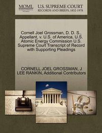 Cover image for Cornell Joel Grossman, D. D. S., Appellant, V. U.S. of America, U.S. Atomic Energy Commission U.S. Supreme Court Transcript of Record with Supporting Pleadings