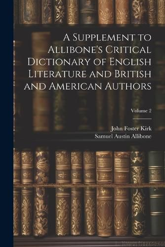 A Supplement to Allibone's Critical Dictionary of English Literature and British and American Authors; Volume 2