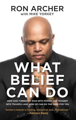 Cover image for What Belief Can Do: How God Turned My Pain Into Power and Tragedy Into Triumph--And How He Can Do the Same for You