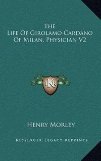 Cover image for The Life of Girolamo Cardano of Milan, Physician V2