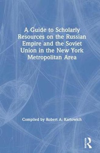 Cover image for A GUIDE to SCHOLARLY RESOURCES on the RUSSIAN EMPIRE and the SOVIET UNION in the NEW YORK METROPOLITAN AREA: The Social Science Research Council