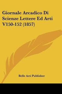 Cover image for Giornale Arcadico Di Scienze Lettere Ed Arti V150-152 (1857)