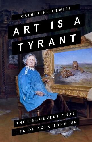 Cover image for Art Is a Tyrant: The Unconventional Life of Rosa Bonheur