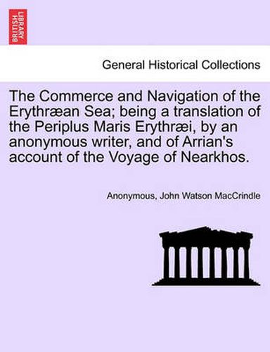 Cover image for The Commerce and Navigation of the Erythraean Sea; Being a Translation of the Periplus Maris Erythraei, by an Anonymous Writer, and of Arrian's Account of the Voyage of Nearkhos.