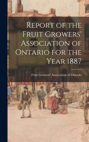 Cover image for Report of the Fruit Growers' Association of Ontario for the Year 1887