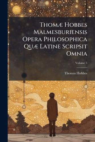 Cover image for Thom] Hobbes Malmesburiensis Opera Philosophica Qu] Latine Scripsit Omnia, Volume 5