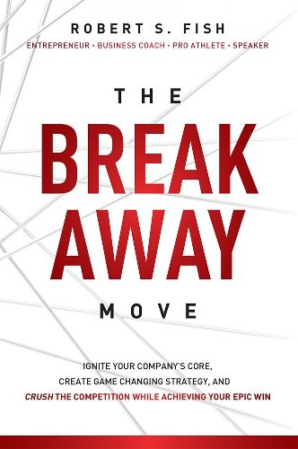 Cover image for The Break Away Move: Ignite Your Company's Core, Create Game Changing Strategy, and Crush the Competition While Achieving Your Epic Win