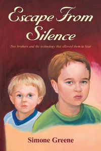 Cover image for Escape From Silence: Two brothers and the technology that allowed them to hear