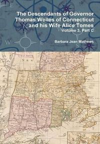 Cover image for The Descendants of Governor Thomas Welles of Connecticut and His Wife Alice Tomes, Volume 3, Part C