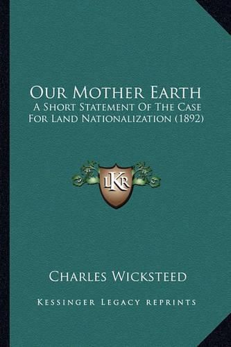 Cover image for Our Mother Earth: A Short Statement of the Case for Land Nationalization (1892)