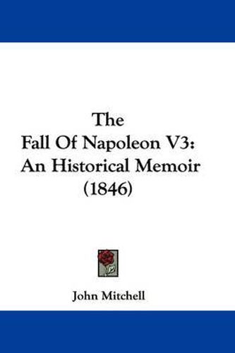 Cover image for The Fall of Napoleon V3: An Historical Memoir (1846)