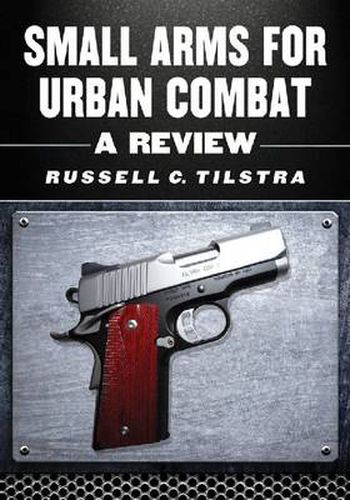 Cover image for Small Arms for Urban Combat: A Review of Modern Handguns, Submachine Guns, Personal Defense Weapons, Carbines, Assault Rifles, Sniper Rifles, Anti-Materiel Rifles, Machine Guns, Combat Shotguns, Grenade Launchers and Other Weapons Systems