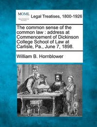 Cover image for The Common Sense of the Common Law: Address at Commencement of Dickinson College School of Law at Carlisle, Pa., June 7, 1898.