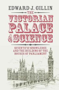 Cover image for The Victorian Palace of Science: Scientific Knowledge and the Building of the Houses of Parliament