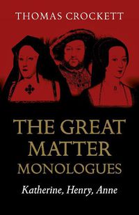 Cover image for Great Matter Monologues, The: Katherine, Henry, Anne