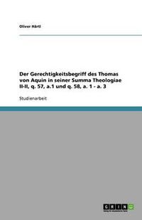 Cover image for Der Gerechtigkeitsbegriff des Thomas von Aquin in seiner Summa Theologiae II-II, q. 57, a.1 und q. 58, a. 1 - a. 3