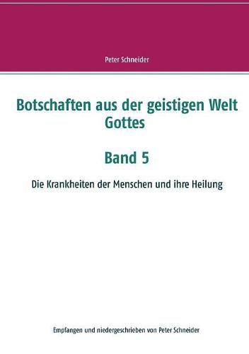 Botschaften aus der geistigen Welt Gottes Band 5: Die Krankheiten der Menschen und ihre Heilung