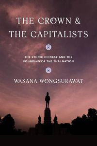 Cover image for The Crown and the Capitalists: The Ethnic Chinese and the Founding of the Thai Nation