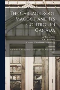 Cover image for The Cabbage Root Maggot and Its Control in Canada [microform]: With Notes on the Imported Onion Maggot and the Seed-corn Maggot