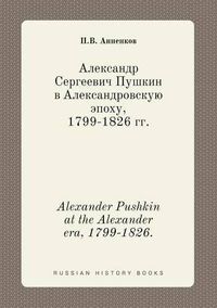 Cover image for Alexander Pushkin at the Alexander era, 1799-1826.
