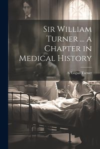 Cover image for Sir William Turner ... a Chapter in Medical History