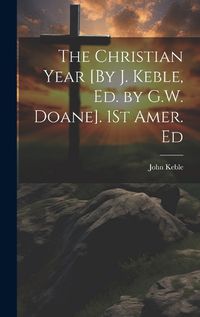 Cover image for The Christian Year [By J. Keble, Ed. by G.W. Doane]. 1St Amer. Ed