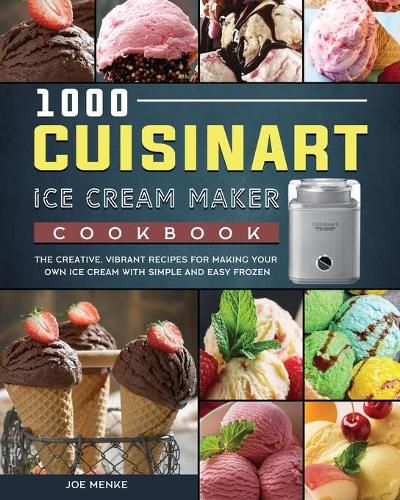 Cover image for 1000 Cuisinart Ice Cream Maker Cookbook: The Creative, Vibrant Recipes for Making Your Own Ice Cream with Simple and Easy Frozen