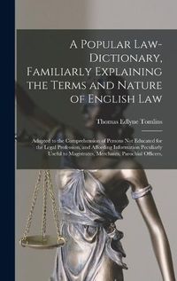 Cover image for A Popular Law-Dictionary, Familiarly Explaining the Terms and Nature of English Law