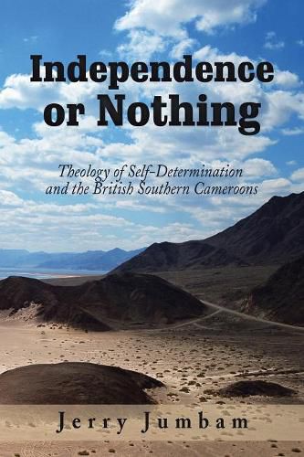 Cover image for Independence or Nothing: Theology of Self-Determination and the British Southern Cameroons