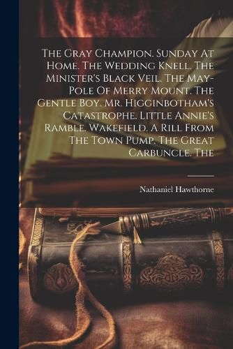 The Gray Champion. Sunday At Home. The Wedding Knell. The Minister's Black Veil. The May-pole Of Merry Mount. The Gentle Boy. Mr. Higginbotham's Catastrophe. Little Annie's Ramble. Wakefield. A Rill From The Town Pump. The Great Carbuncle. The