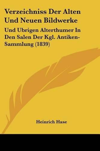 Verzeichniss Der Alten Und Neuen Bildwerke: Und Ubrigen Alterthumer in Den Salen Der Kgl. Antiken-Sammlung (1839)