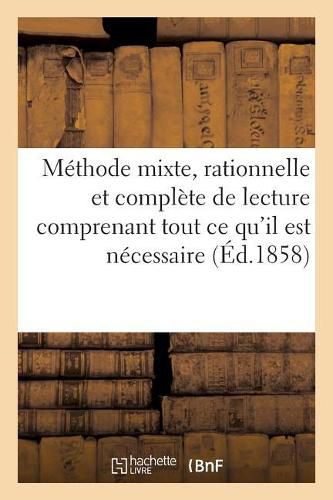 Cover image for Methode Mixte, Rationnelle Et Complete de Lecture Comprenant Tout Ce Qu'il Est Necessaire: de Connaitre Pour La Lecture Courante. Le Tout MIS a la Portee Des Plus Jeunes Enfants