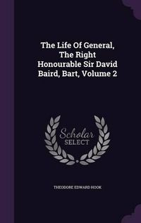 Cover image for The Life of General, the Right Honourable Sir David Baird, Bart, Volume 2