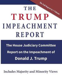 Cover image for The Trump Impeachment Report: The House Judiciary Committee Report on the Impeachment of Donald J. Trump