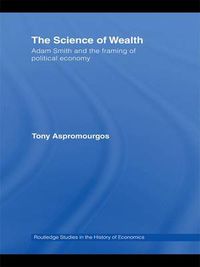 Cover image for The Science of Wealth: Adam Smith and the framing of political economy