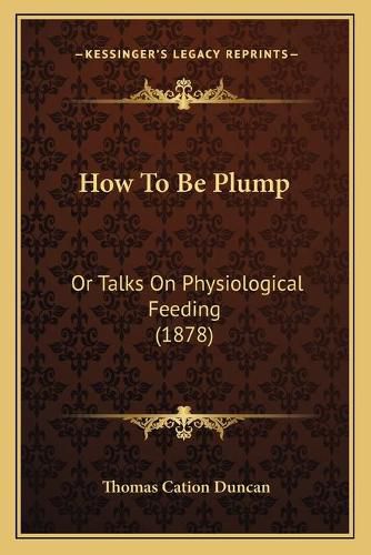 Cover image for How to Be Plump: Or Talks on Physiological Feeding (1878)