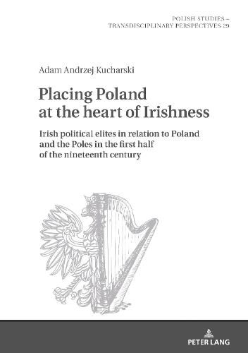 Placing Poland at the heart of Irishness: Irish political elites in relation to Poland and the Poles in the first half of the nineteenth century