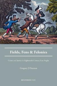 Cover image for Fields, Fens and Felonies: Crime and Justice in Eighteenth-Century East Anglia