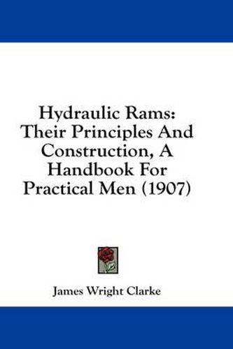 Cover image for Hydraulic Rams: Their Principles and Construction, a Handbook for Practical Men (1907)