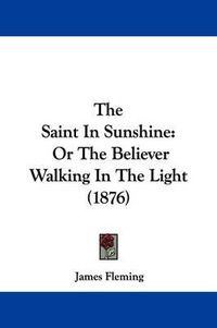 Cover image for The Saint in Sunshine: Or the Believer Walking in the Light (1876)