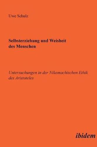 Selbsterziehung und Weisheit des Menschen. Untersuchungen in der Nikomachischen Ethik des Aristoteles