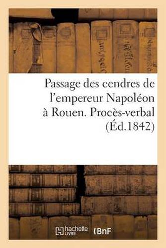 Passage Des Cendres de l'Empereur Napoleon A Rouen. Proces-Verbal