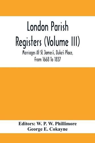 Cover image for London Parish Registers (Volume III); Marriages At St. James'S, Duke'S Place, From 1668 To 1837