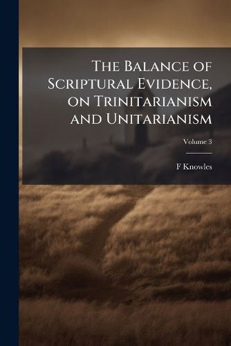 Cover image for The Balance of Scriptural Evidence, on Trinitarianism and Unitarianism