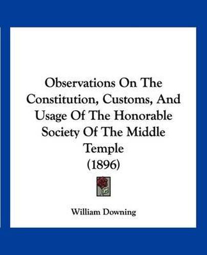 Cover image for Observations on the Constitution, Customs, and Usage of the Honorable Society of the Middle Temple (1896)