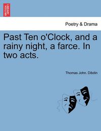 Cover image for Past Ten O'Clock, and a Rainy Night, a Farce. in Two Acts.